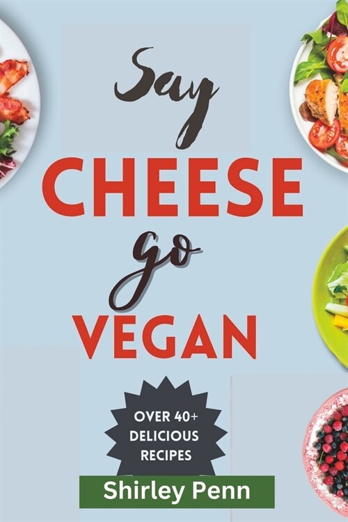 Say Cheese, Go Vegan: : Delectable Dairy Alternatives at Your Fingertips (Paperback)