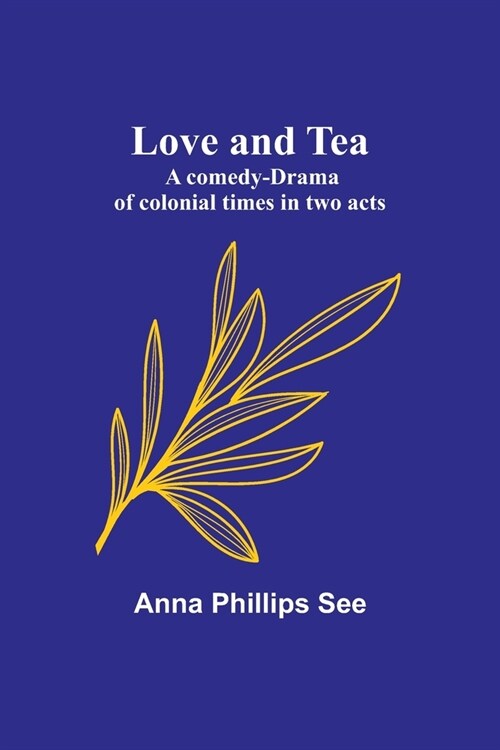 Love and tea: A comedy-drama of colonial times in two acts (Paperback)