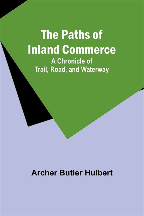 The Paths of Inland Commerce; A Chronicle of Trail, Road, and Waterway (Paperback)