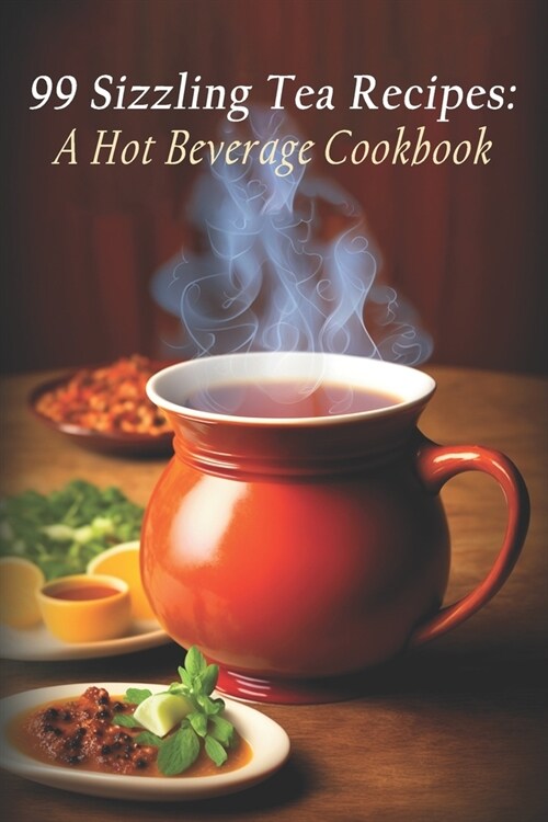 99 Sizzling Tea Recipes: A Hot Beverage Cookbook (Paperback)
