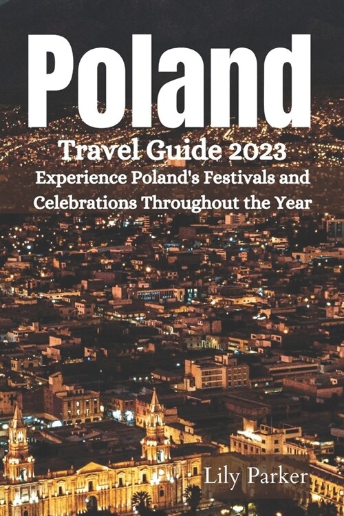Poland Travel Guide 2023: Experience Polands Festivals and Celebrations Throughout the Year (Paperback)