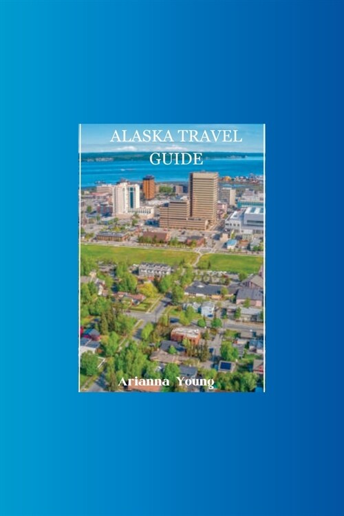 Alaska Travel Guide: Discover Alaskas hidden treasures with this ultimate travel guide (Paperback)