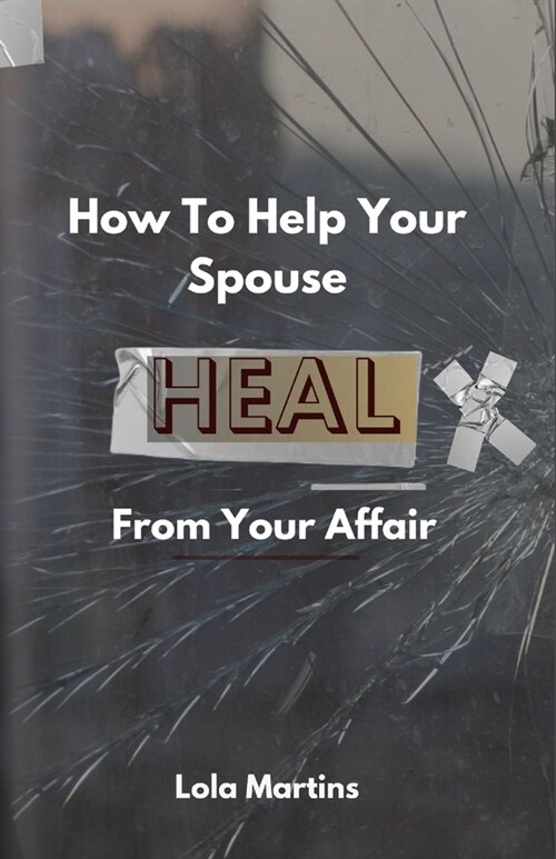 How To Help Your Spouse Heal From Your Affair: Regaining Trust After Being Unfaithful (Paperback)