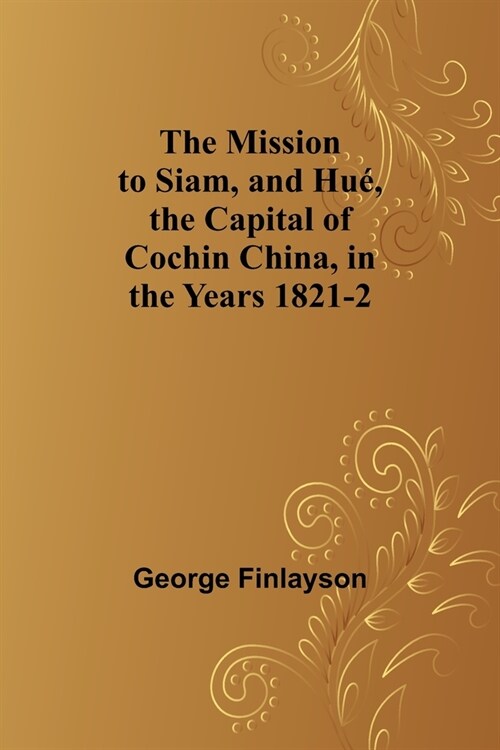 The Mission to Siam, and Hu? the Capital of Cochin China, in the Years 1821-2 (Paperback)
