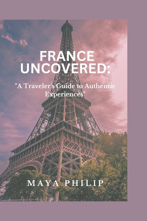 France Uncovered: A Travelers Guide to Authentic Experiences (Paperback)