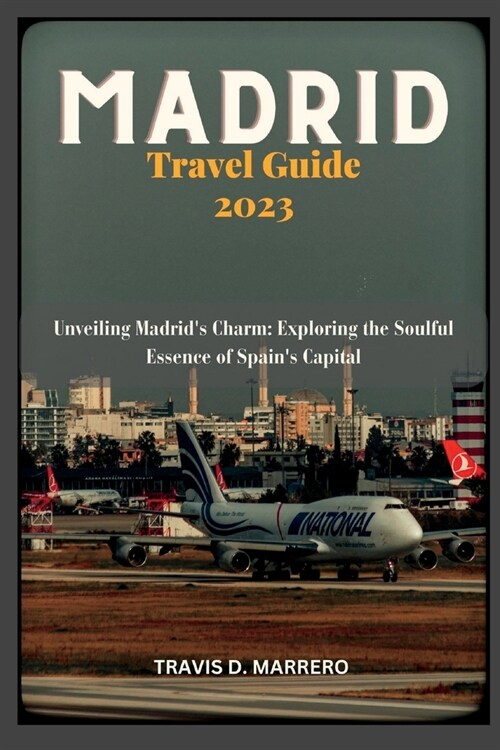 Madrid Travel Guide 2023: Unveiling Madrids Charm: Exploring the Soulful Essence of Spains Capital (Paperback)