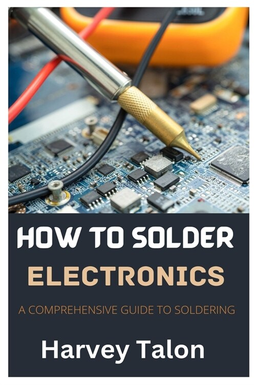 How to Solder Electronics: A Comprehensive Guide to Soldering (Paperback)