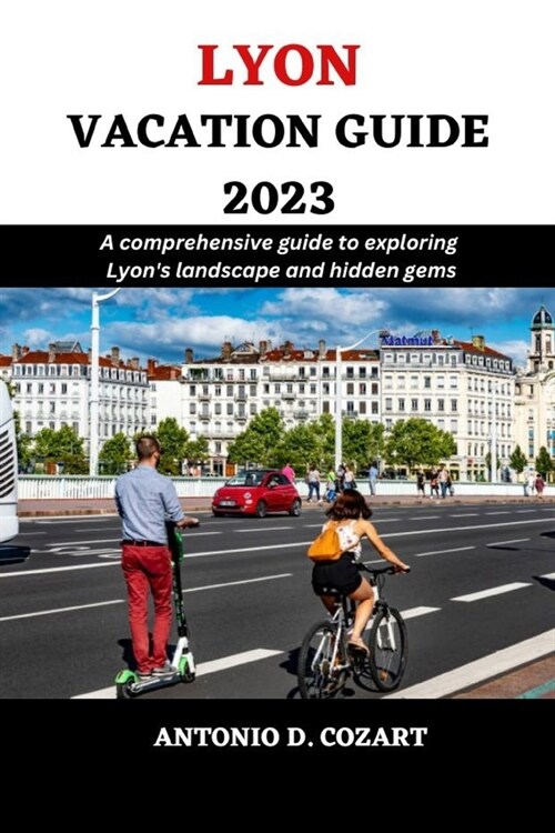 Lyon Vacation Guide 2023: A comprehensive guide to exploring Lyons landscape and hidden gems (Paperback)