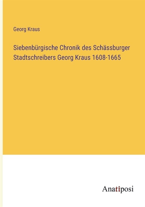 Siebenb?gische Chronik des Sch?sburger Stadtschreibers Georg Kraus 1608-1665 (Paperback)