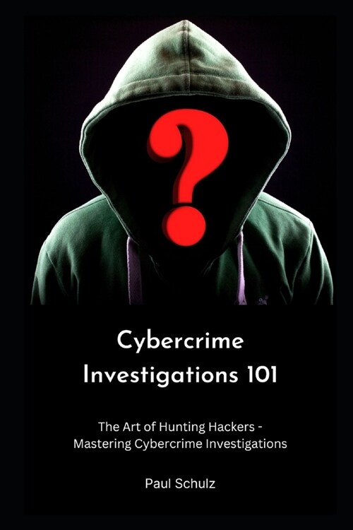 Cybercrime Investigations 101: The Art of Hunting Hackers - Mastering Cybercrime Investigations (Paperback)