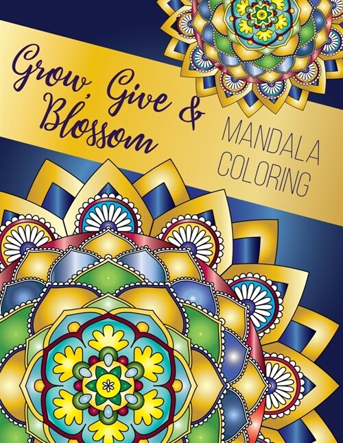 Grow, Give and Blossom - Mandala Coloring Book: Stress Relieving Mandala And Floral Garden Designs for Adults Meditative Relaxation And Mindfulness (Paperback)