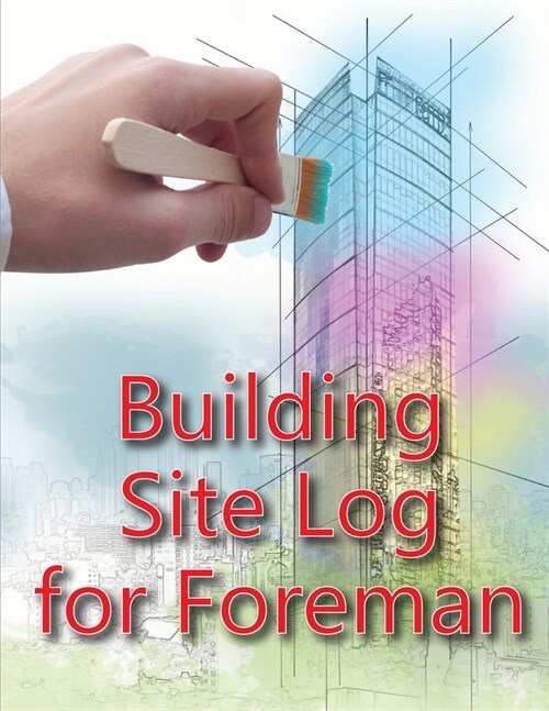 Building Site Log for Foreman: Construction Site Daily Book to Record Workforce, Tasks, Schedules, Construction Daily Report for Chief Engineer, Site (Paperback)