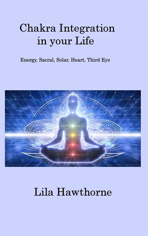 Chakra Integration in your Life: Energy, Sacral, Solar, Heart, Third Eye (Hardcover)