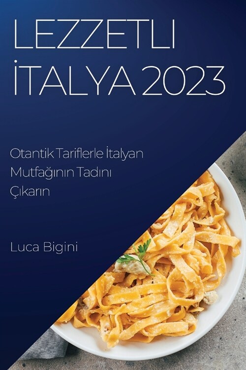 Lezzetli İtalya 2023: Otantik Tariflerle İtalyan Mutfağının Tadını ?#305;karın (Paperback)