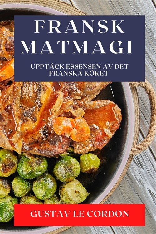 Fransk Matmagi: Uppt?k Essensen av Det Franska K?et (Paperback)