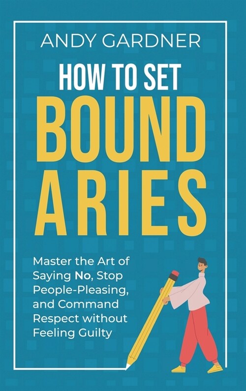 How to Set Boundaries: Master the Art of Saying No, Stop People Pleasing, and Command Respect without Feeling Guilty (Hardcover)