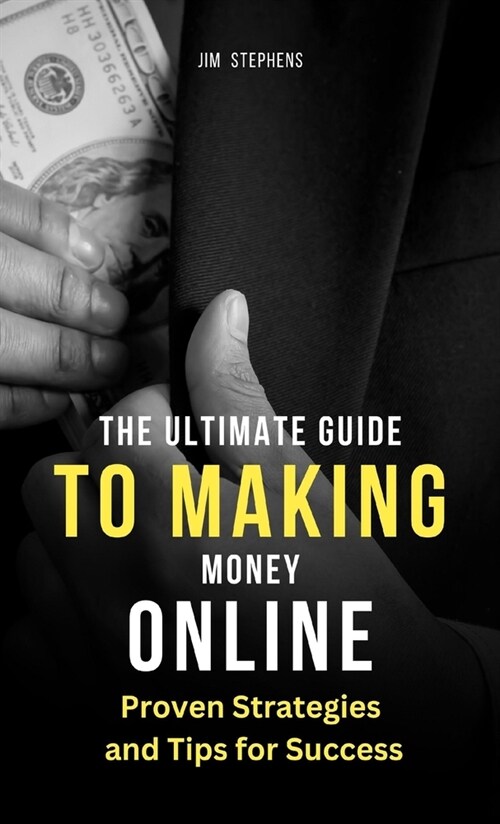 The Ultimate Guide to Making Money Online: Proven Strategies and Tips for Success (Hardcover)