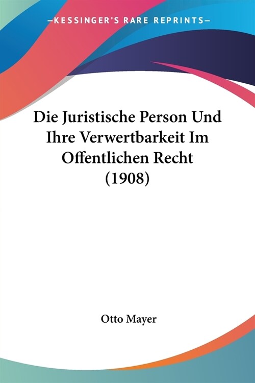 Die Juristische Person Und Ihre Verwertbarkeit Im Offentlichen Recht (1908) (Paperback)