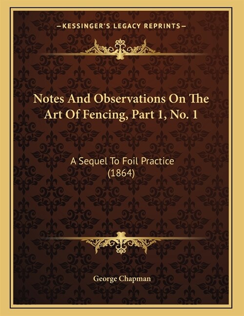 Notes And Observations On The Art Of Fencing, Part 1, No. 1: A Sequel To Foil Practice (1864) (Paperback)