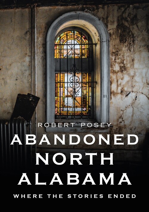 Abandoned North Alabama: Where the Stories Ended (Paperback)