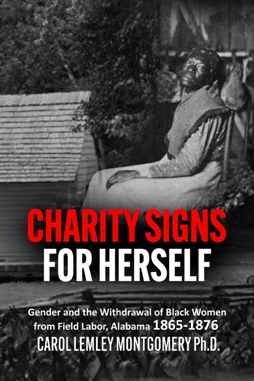 Charity Signs for Herself: Gender and the Withdrawal of Black Women from Field Labor, Alabama 1865-1876 (Paperback)