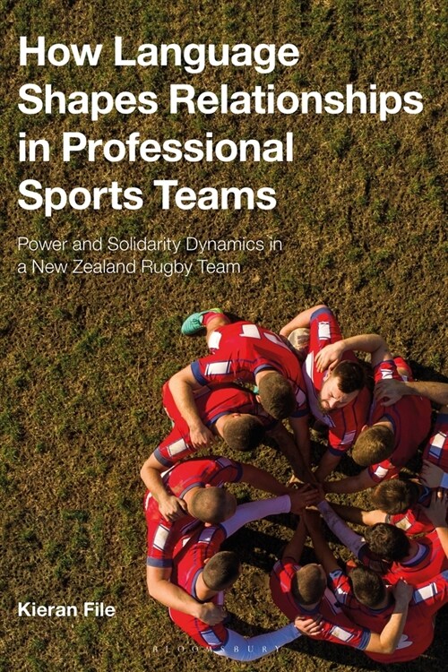 How Language Shapes Relationships in Professional Sports Teams : Power and Solidarity Dynamics in a New Zealand Rugby Team (Paperback)