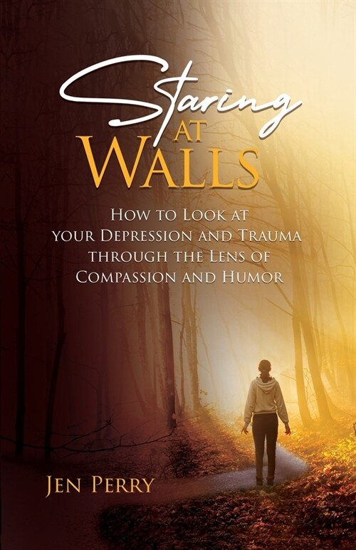 Staring at Walls: How to Look at your Depression and Trauma through the Lens of Compassion and Humor (Paperback)