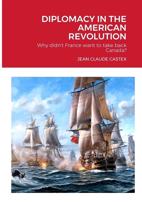 Diplomacy in the American Revolution: Why didnt France want to take Canada back? (Paperback)