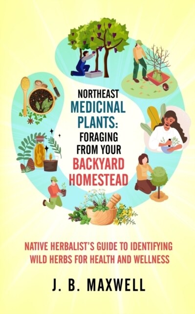 Northeast Medicinal Plants: Foraging From Your Backyard Homestead: Native Herbalists Guide to Identifying Wild Herbs for Health and Wellness (Paperback)