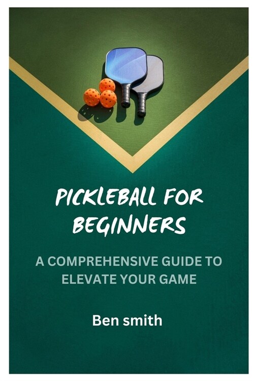 Pickleball for Beginners: A Comprehensive Guide to Elevate Your Game (Paperback)