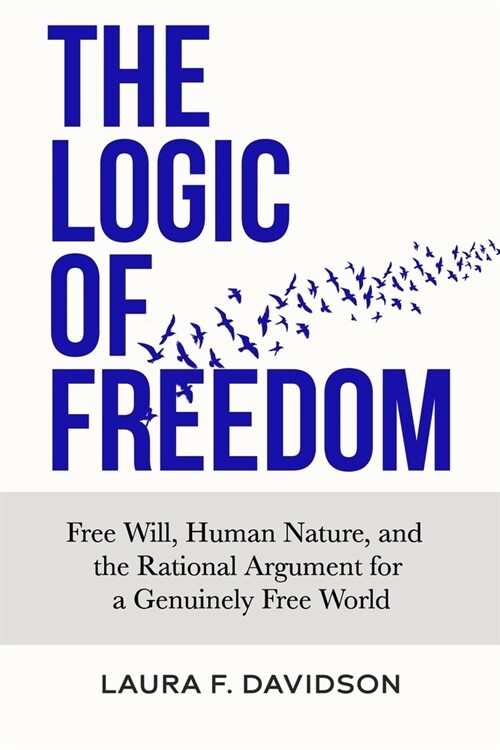 The Logic of Freedom: Free Will, Human Nature, and the Rational Argument for a Genuinely Free World (Paperback)