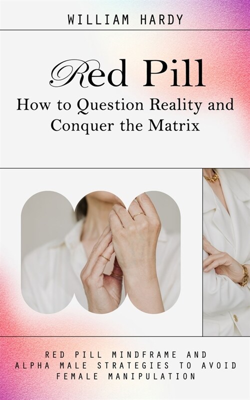 Red Pill: How to Question Reality and Conquer the Matrix (Red Pill Mindframe and Alpha Male Strategies to Avoid Female Manipulat (Paperback)