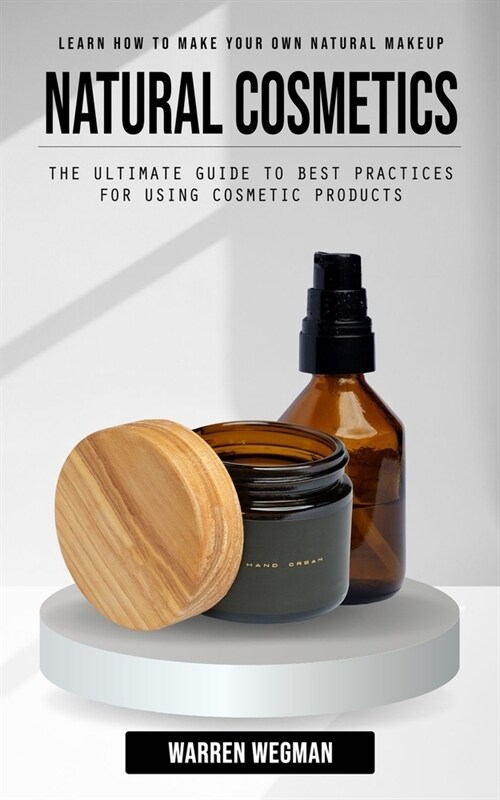 Natural Cosmetics: Learn How to Make Your Own Natural Makeup (The Ultimate Guide to Best Practices for Using Cosmetic Products) (Paperback)
