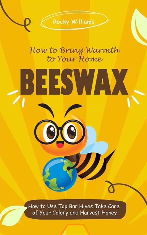Beeswax: How to Bring Warmth to Your Home (How to Use Top Bar Hives Take Care of Your Colony and Harvest Honey) (Paperback)
