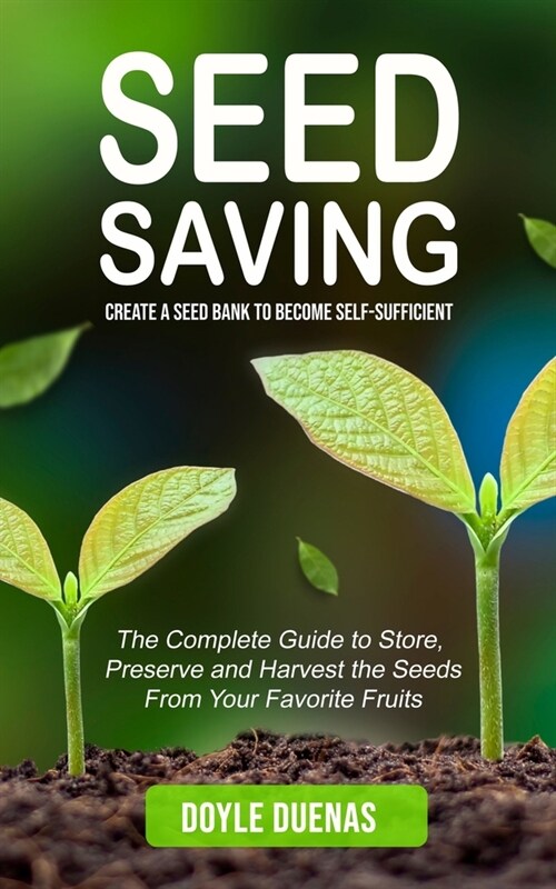 Seed Saving: Create a Seed Bank to Become Self-sufficient (The Complete Guide to Store, Preserve and Harvest the Seeds From Your Fa (Paperback)