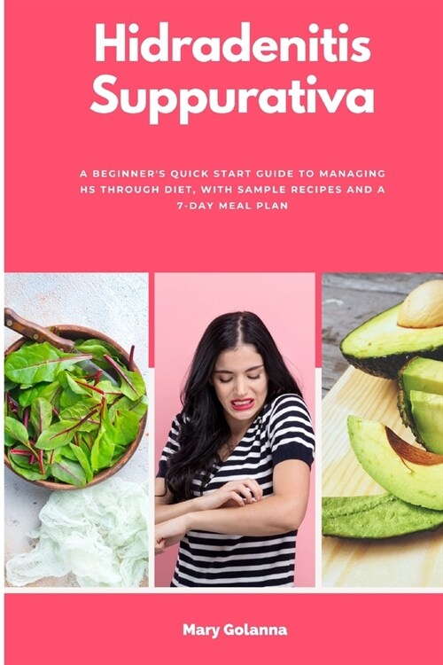 Hidradenitis Suppurativa: A Beginners Quick Start Guide to Managing HS Through Diet, With Sample Recipes and a 7-Day Meal Plan (Paperback)