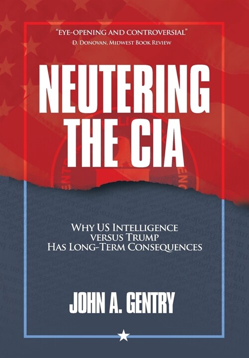 Neutering the CIA: Why US Intelligence Versus Trump Has Long-Term Consequences (Hardcover)