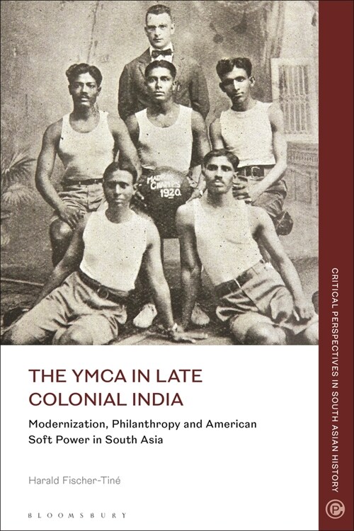 The YMCA in Late Colonial India : Modernization, Philanthropy and American Soft Power in South Asia (Paperback)