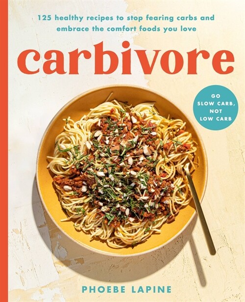 Carbivore: 130 Healthy Recipes to Stop Fearing Carbs and Embrace the Comfort Foods You Love (Hardcover)