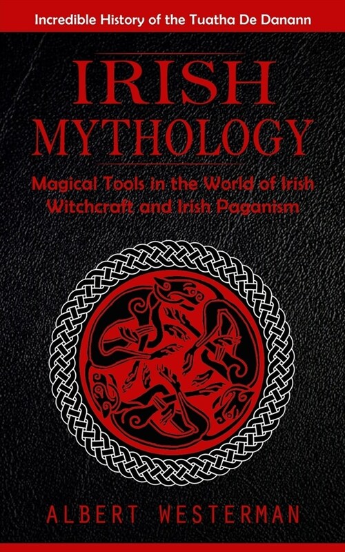 Irish Mythology: Incredible History of the Tuatha De Danann (Magical Tools in the World of Irish Witchcraft and Irish Paganism) (Paperback)