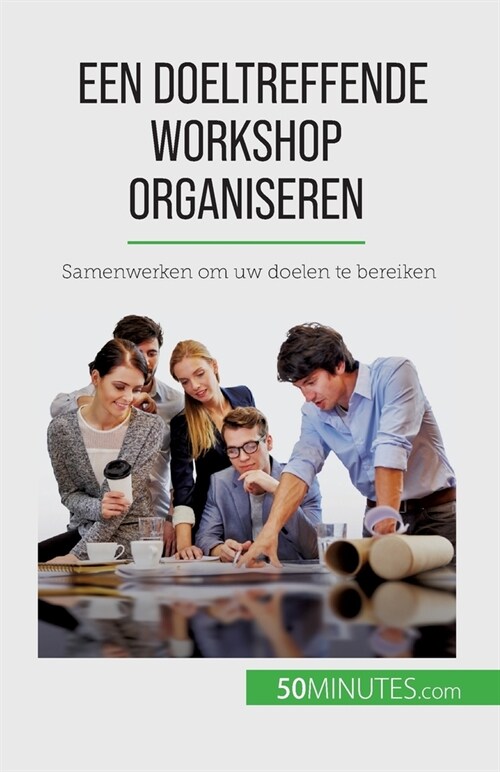 Een doeltreffende workshop organiseren: Samenwerken om uw doelen te bereiken (Paperback)