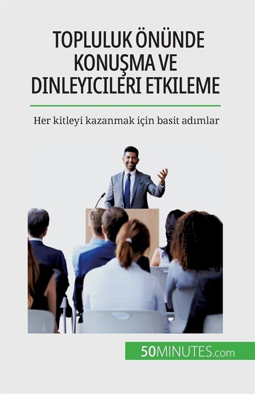 Topluluk ??de konuşma ve dinleyicileri etkileme: Her kitleyi kazanmak i?n basit adımlar (Paperback)