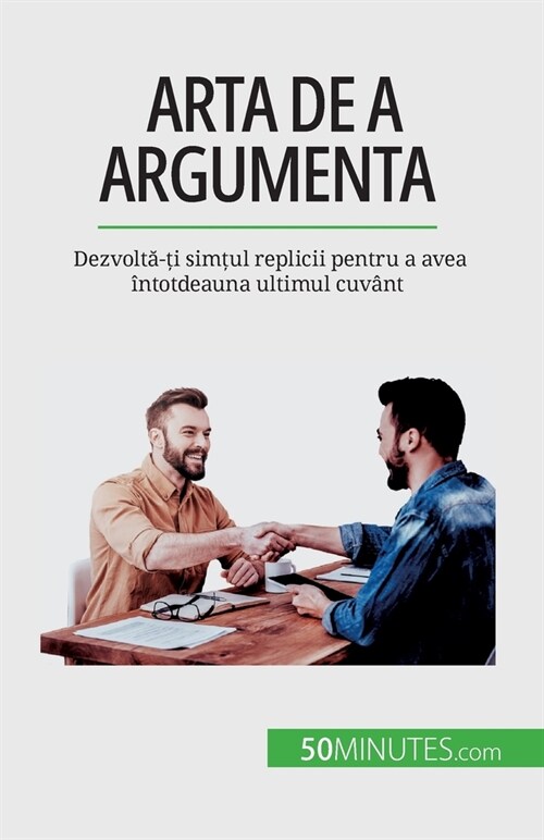 Arta de a argumenta: Dezvoltă-ți simțul replicii pentru a avea ?totdeauna ultimul cuv?t (Paperback)