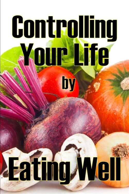 Controlling Your Life by Eating Well: The Best Gift Idea: How to Manage Your Appetite and Live a Life of Abundance (Paperback)