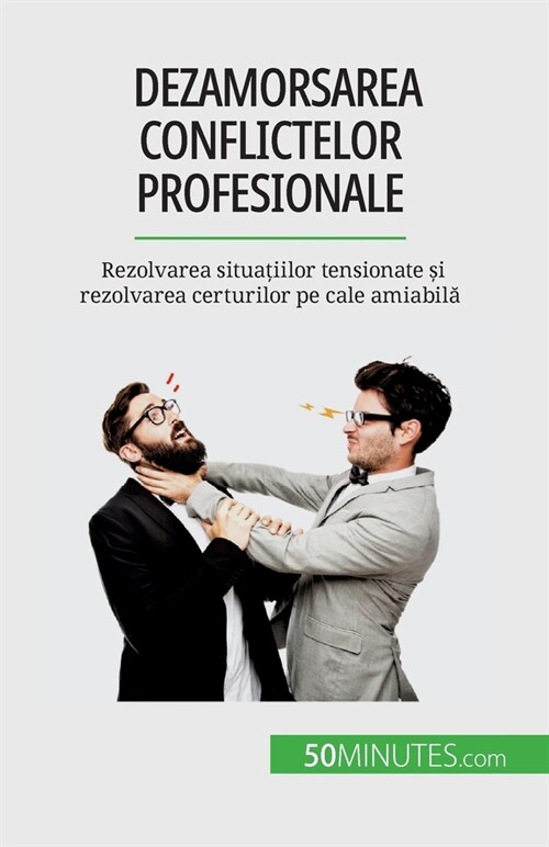 Dezamorsarea conflictelor profesionale: Rezolvarea situațiilor tensionate și rezolvarea certurilor pe cale amiabilă (Paperback)