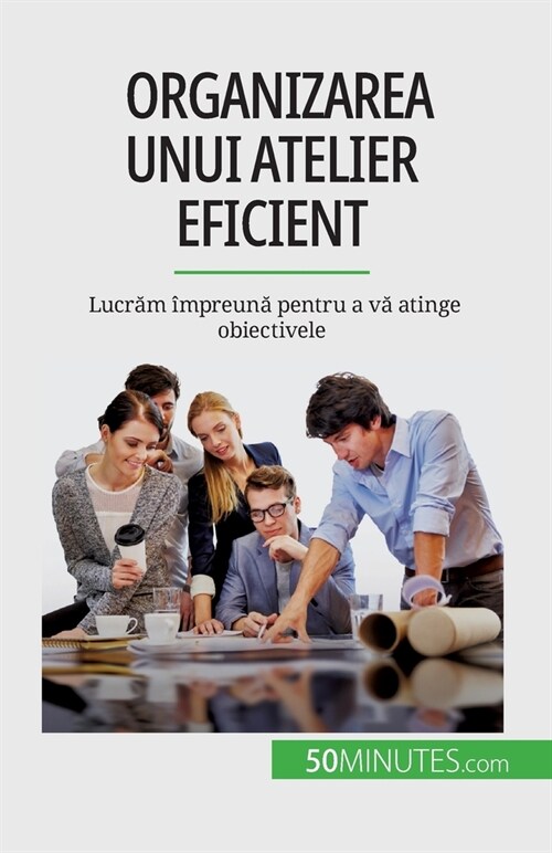 Organizarea unui atelier eficient: Lucrăm ?preună pentru a vă atinge obiectivele (Paperback)