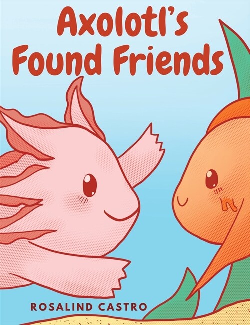 Axolotls Found Friends: A Childrens Picture Book Story About an Axolotl Learning Kindness and Connection (Hardcover)