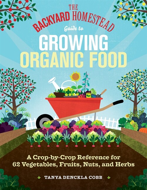 The Backyard Homestead Guide to Growing Organic Food: A Crop-By-Crop Reference for 62 Vegetables, Fruits, Nuts, and Herbs (Paperback)