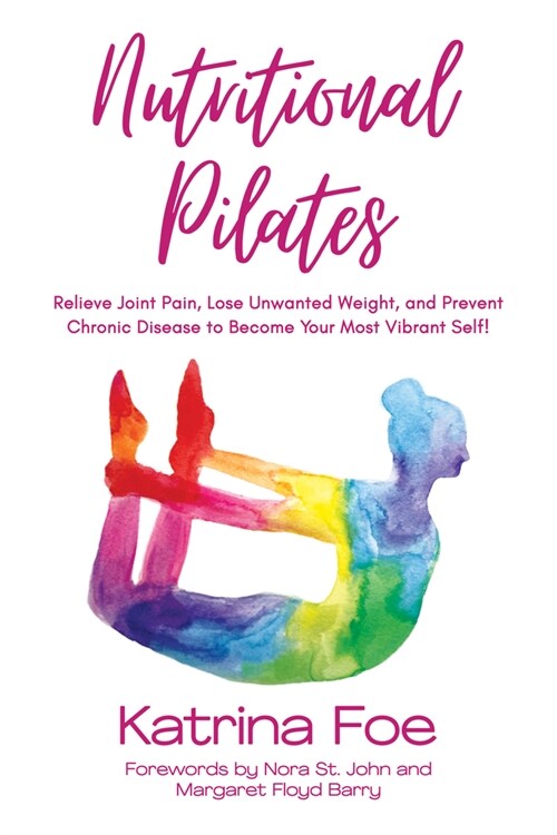 Nutritional Pilates: Relieve Joint Pain, Lose Unwanted Weight, and Prevent Chronic Disease to Become Your Most Vibrant Self! (Paperback)