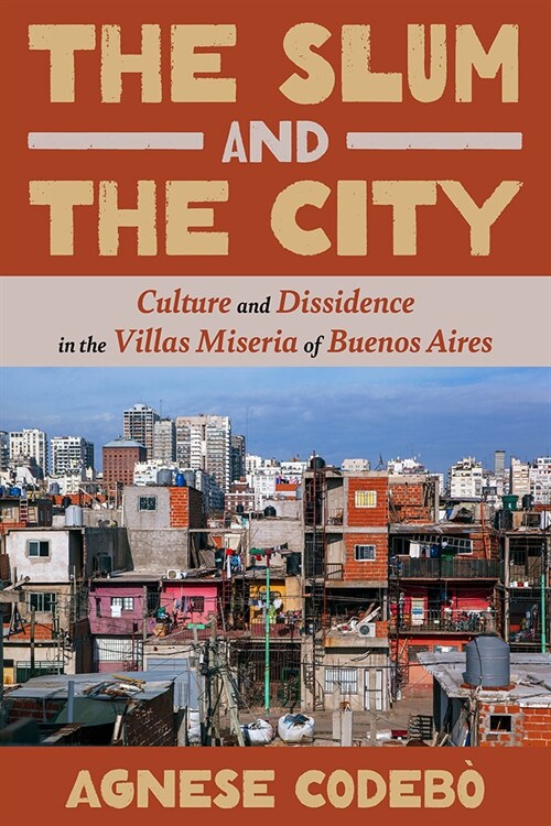 The Slum and the City: Culture and Dissidence in the Villas Miseria of Buenos Aires (Hardcover)